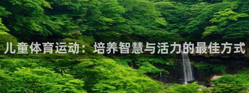 bbin视讯下：儿童体育运动：培养智慧与活力的最佳方式