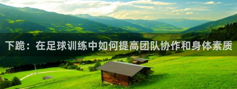 bbin视讯下：下跪：在足球训练中如何提高团队协作和身体素质